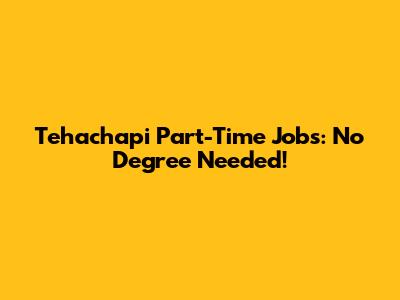 Tehachapi Part-Time Jobs: No Degree Needed!