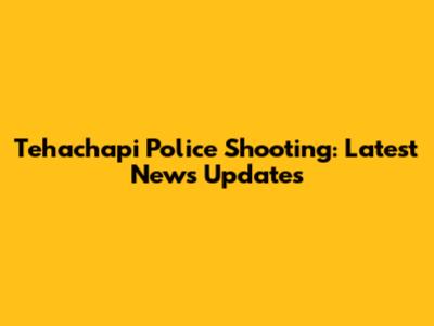 Tehachapi Police Shooting: Latest News Updates