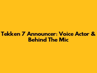 Tekken 7 Announcer: Voice Actor & Behind The Mic