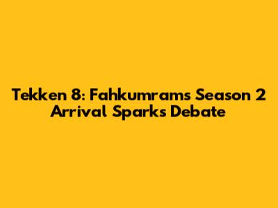Tekken 8: Fahkumram's Season 2 Arrival Sparks Debate