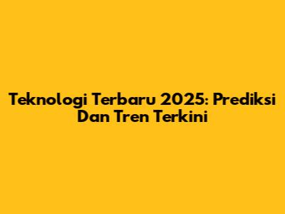 Teknologi Terbaru 2025: Prediksi Dan Tren Terkini