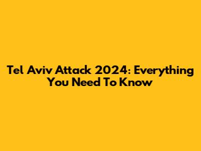 Tel Aviv Attack 2024: Everything You Need To Know