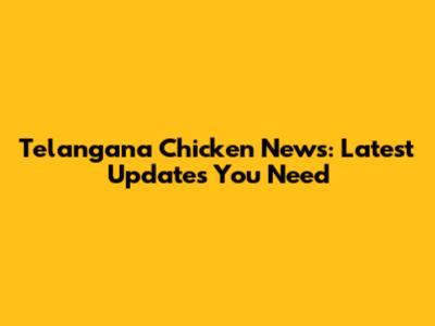 Telangana Chicken News: Latest Updates You Need
