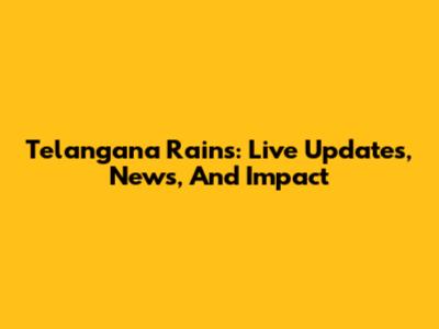 Telangana Rains: Live Updates, News, And Impact
