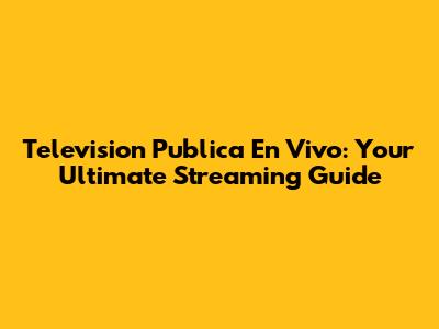 Television Publica En Vivo: Your Ultimate Streaming Guide
