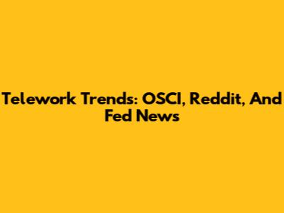 Telework Trends: OSCI, Reddit, And Fed News