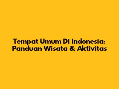 Tempat Umum Di Indonesia: Panduan Wisata & Aktivitas