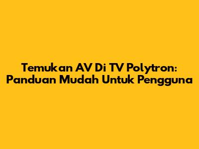 Temukan AV Di TV Polytron: Panduan Mudah Untuk Pengguna