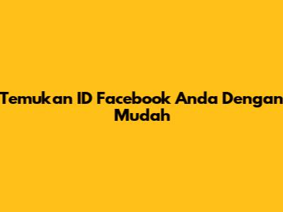 Temukan ID Facebook Anda Dengan Mudah