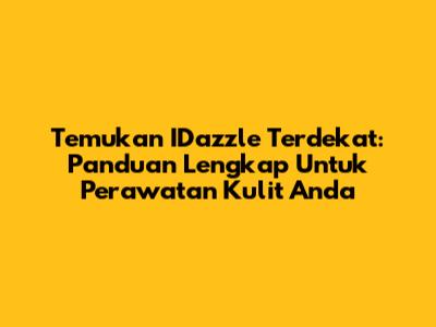 Temukan IDazzle Terdekat: Panduan Lengkap Untuk Perawatan Kulit Anda