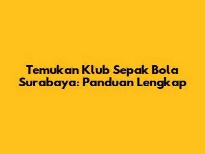 Temukan Klub Sepak Bola Surabaya: Panduan Lengkap