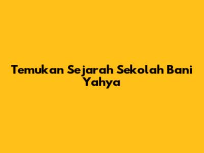 Temukan Sejarah Sekolah Bani Yahya