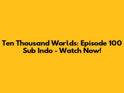 Ten Thousand Worlds: Episode 100 Sub Indo - Watch Now!