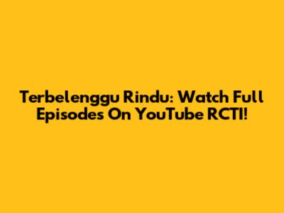 Terbelenggu Rindu: Watch Full Episodes On YouTube RCTI!