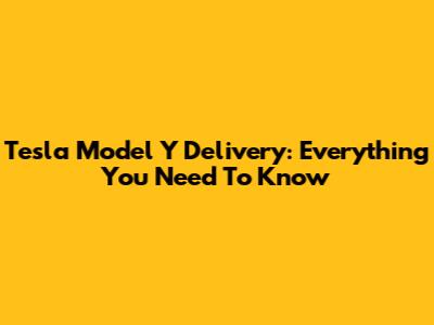 Tesla Model Y Delivery: Everything You Need To Know