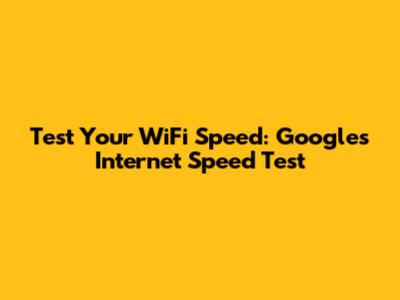 Test Your WiFi Speed: Google's Internet Speed Test