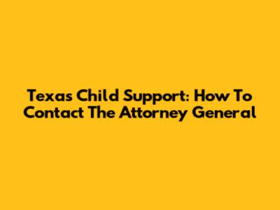 Texas Child Support: How To Contact The Attorney General