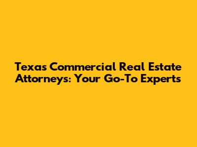 Texas Commercial Real Estate Attorneys: Your Go-To Experts