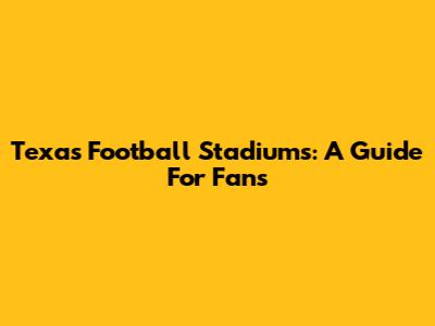 Texas Football Stadiums: A Guide For Fans