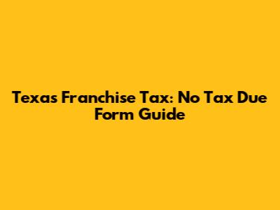 Texas Franchise Tax: No Tax Due Form Guide