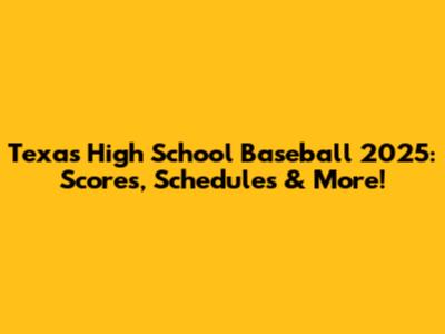 Texas High School Baseball 2025: Scores, Schedules & More!