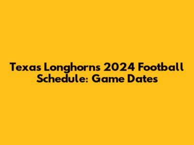 Texas Longhorns 2024 Football Schedule: Game Dates