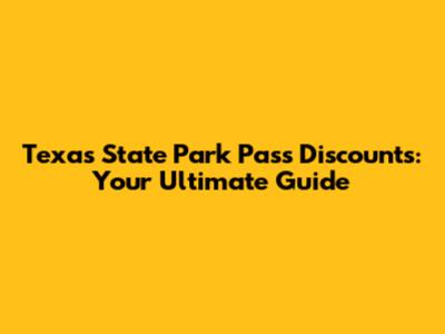 Texas State Park Pass Discounts: Your Ultimate Guide