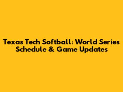 Texas Tech Softball: World Series Schedule & Game Updates