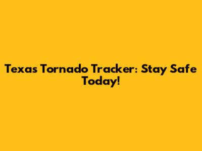 Texas Tornado Tracker: Stay Safe Today!