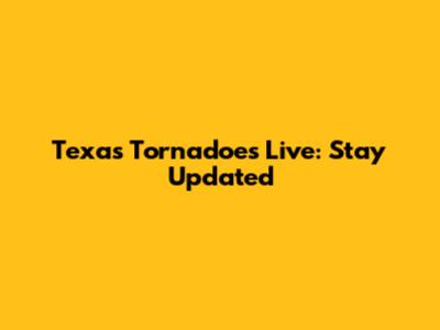 Texas Tornadoes Live: Stay Updated