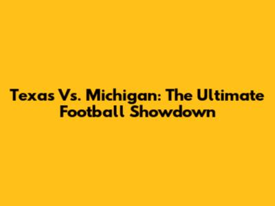 Texas Vs. Michigan: The Ultimate Football Showdown