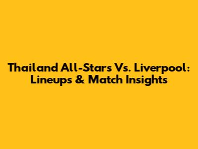 Thailand All-Stars Vs. Liverpool: Lineups & Match Insights