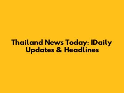 Thailand News Today: IDaily Updates & Headlines