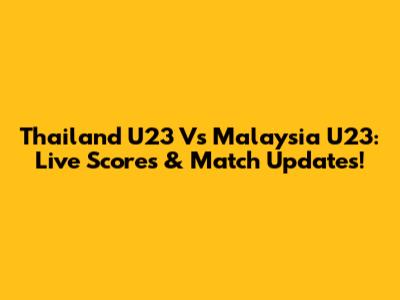 Thailand U23 Vs Malaysia U23: Live Scores & Match Updates!
