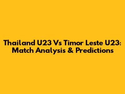 Thailand U23 Vs Timor Leste U23: Match Analysis & Predictions