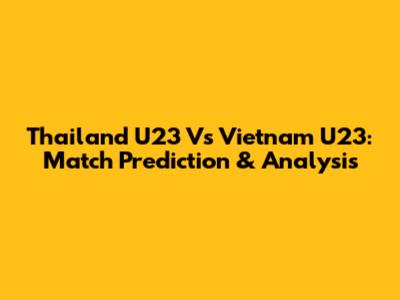 Thailand U23 Vs Vietnam U23: Match Prediction & Analysis