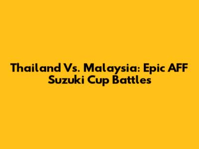 Thailand Vs. Malaysia: Epic AFF Suzuki Cup Battles