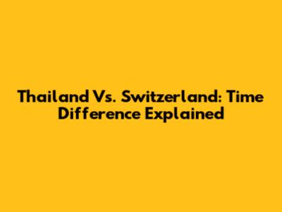 Thailand Vs. Switzerland: Time Difference Explained