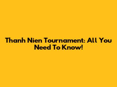 Thanh Nien Tournament: All You Need To Know!