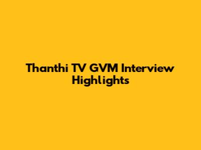 Thanthi TV GVM Interview Highlights