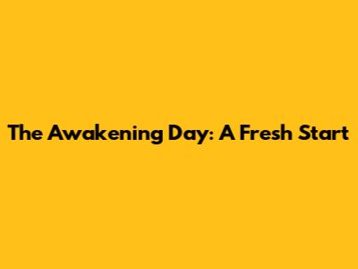 The Awakening Day: A Fresh Start