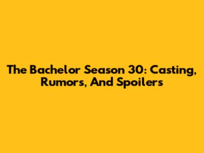 The Bachelor Season 30: Casting, Rumors, And Spoilers