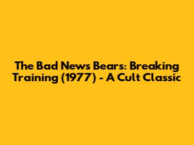 The Bad News Bears: Breaking Training (1977) - A Cult Classic