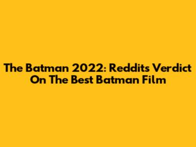 The Batman 2022: Reddit's Verdict On The Best Batman Film