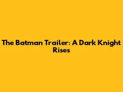 The Batman Trailer: A Dark Knight Rises