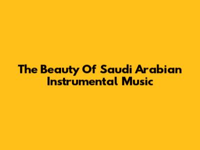 The Beauty Of Saudi Arabian Instrumental Music
