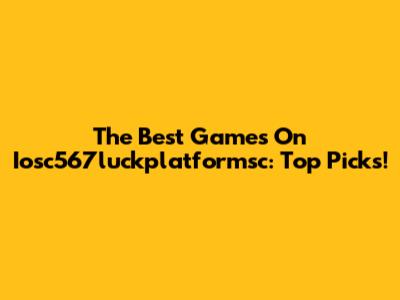 The Best Games On Iosc567luckplatformsc: Top Picks!