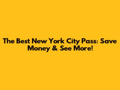 The Best New York City Pass: Save Money & See More!