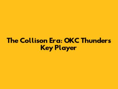 The Collison Era: OKC Thunder's Key Player