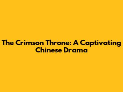 The Crimson Throne: A Captivating Chinese Drama